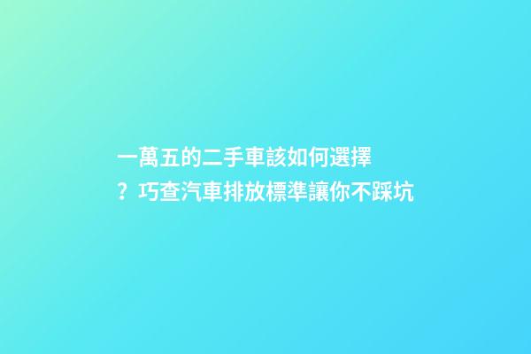 一萬五的二手車該如何選擇？巧查汽車排放標準讓你不踩坑